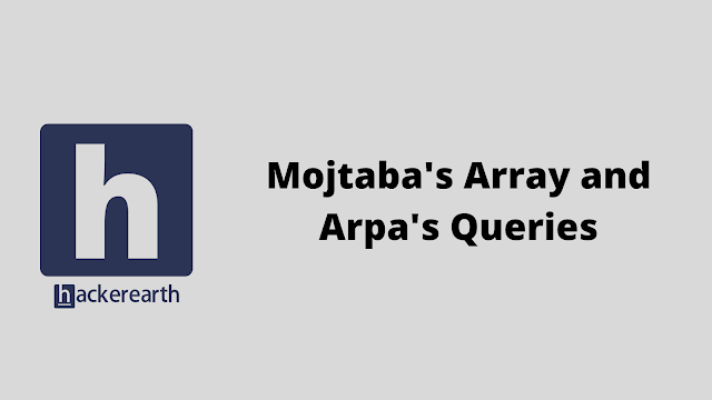 HackerEarth Mojtabas Array and Arpas Queries solution