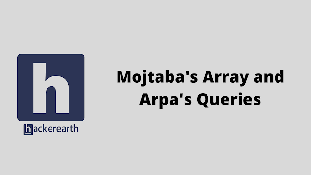 HackerEarth Mojtaba's Array and Arpa's Queries problem solution