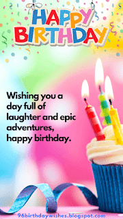 "Wishing you a day full of laughter and epic adventures, happy birthday."