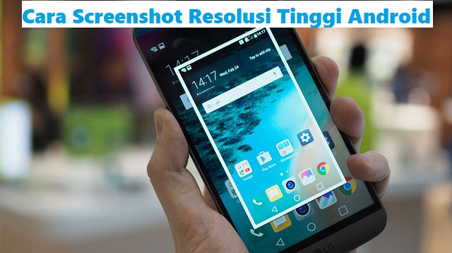 Cara Screenshot Resolusi Tinggi Android