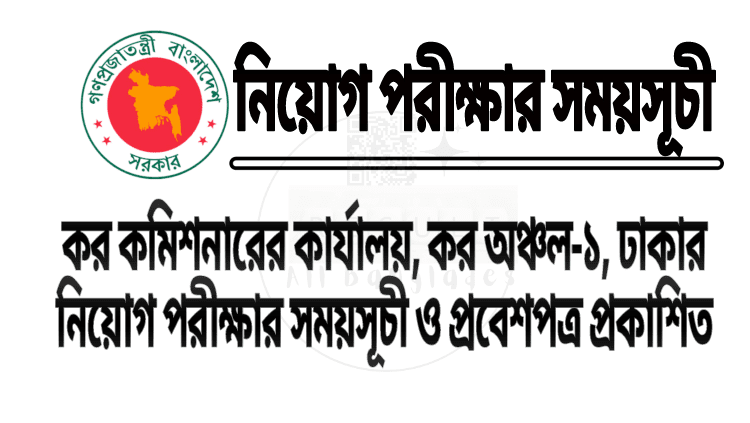 কর কমিশনারের কার্যালয়, কর অঞ্চল-১, ঢাকার বিভিন্ন পদের নিয়োগ পরীক্ষার সময়সূচী ও প্রবেশ পত্র প্রকাশিত || tax exam routine