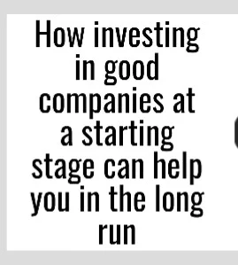 How investing in good companies at a starting stage can help you in the long run