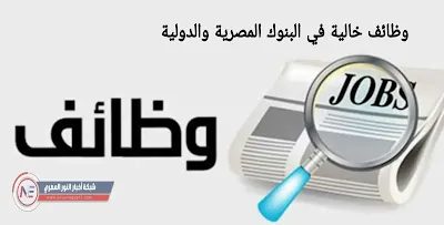 متوافر الان .. وظائف خالية في البنوك المصرية والدولية في مصر برواتب مغرية " شروط التقديم والاماكن الشاغرة " بالتفاصيل