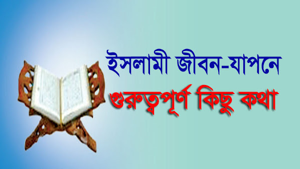 ইসলামী জীবন-যাপনে গুরুত্বপূর্ণ কিছু কথা