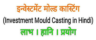 इन्वेस्टमेंट मोल्ड कास्टिंग (Investment Mould Casting in Hindi)