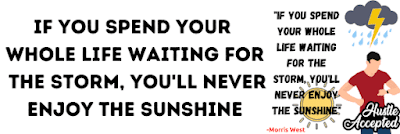 If you spend your whole life waiting for the storm, you'll never enjoy the sunshine