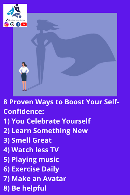 8 Proven Ways to Boost Your Self-Confidence 1) You Celebrate Yourself 2) Learn Something New 3) Smell Great 4) Watch less TV 5) Playing music 6) Exercise Daily 7) Make an Avatar 8) Be helpful