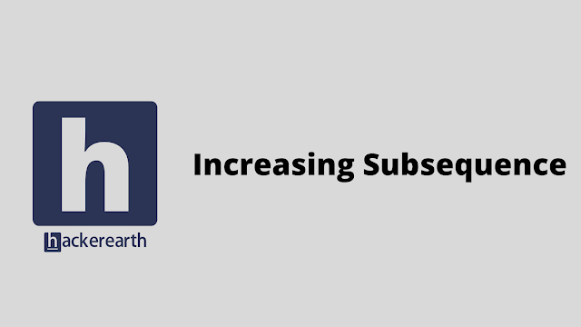 HackerEarth Increasing Subsequence problem solution