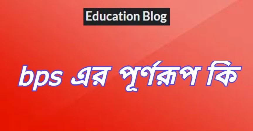 bps এর পূর্ণরুপ কি,bps Full Meaning,bps এর সম্পূর্ণরুপ কি।