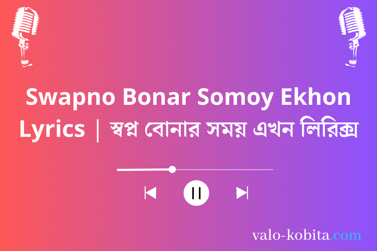 Swapno Bonar Somoy Ekhon Lyrics | স্বপ্ন বোনার সময় এখন লিরিক্স