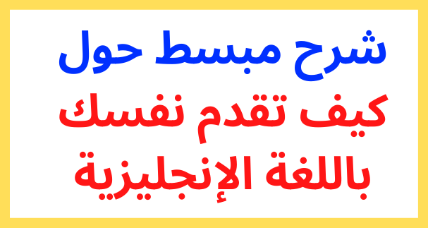 شرح مبسط حول كيف تقدم نفسك باللغة الإنجليزية.