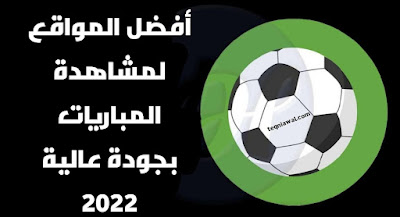 أفضل مواقع لمشاهدة المباريات 2022 بجودة عالية وبدون تقطيع