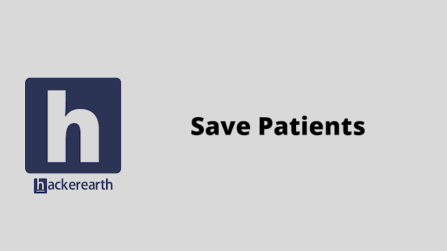HackerEarth Save Patients problem solution