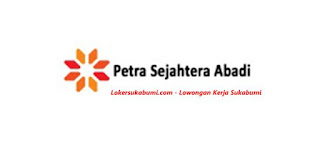 Lowongan kerja PT Petra Sejahtera Abadi Sukabumi & Cianjur terbaru