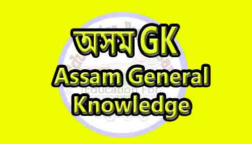 Assam GK General knowledge For APDCL, Assam Forest, ADRE, PNRD, TET, Assam Police, DC Office, Secretariat, GHC, APSC & Other Exam