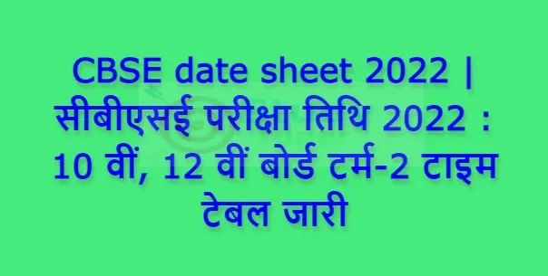 CBSE date sheet 2022 | सीबीएसई परीक्षा तिथि 2022 : 10 वीं, 12 वीं बोर्ड टर्म-2 टाइम टेबल जारी