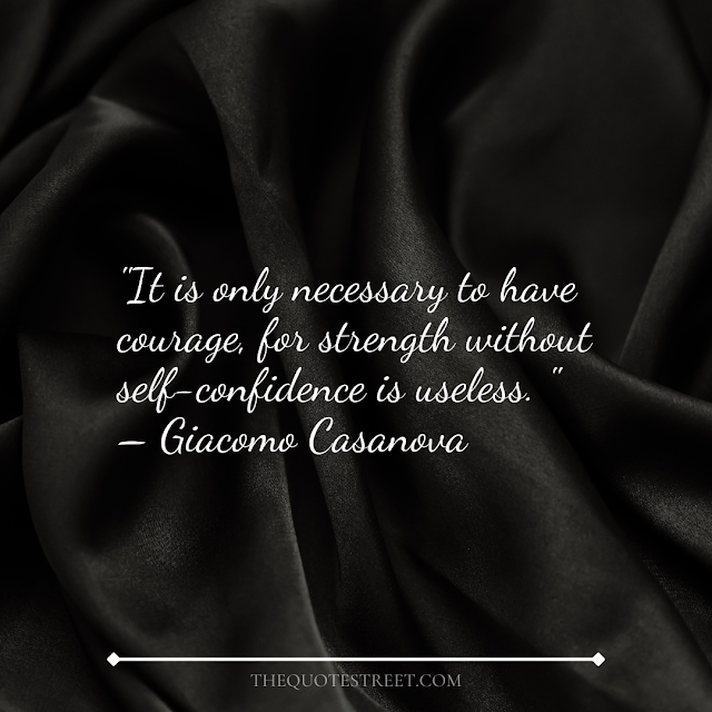 "It is only necessary to have courage, for strength without self-confidence is useless." – Giacomo Casanova