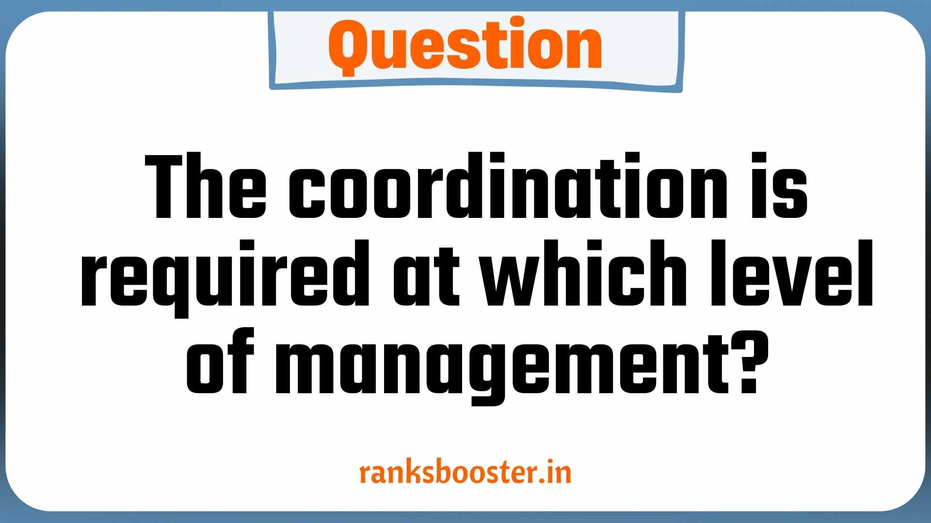 Question: The coordination is required at which level of management?