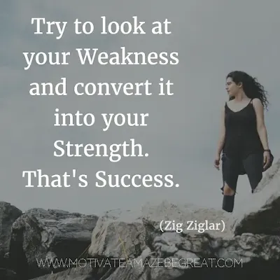 Quotes About Strength And Motivational Words For Hard Times: "Try to look at your weakness and convert it into your strength. That's success." - Zig Ziglar