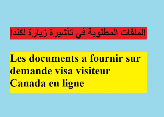 الملفات المطلوبة في تأشيرة زيارة لكندا اون لاين  Les documents a fournir sur demande visa visiteur Canada en ligne