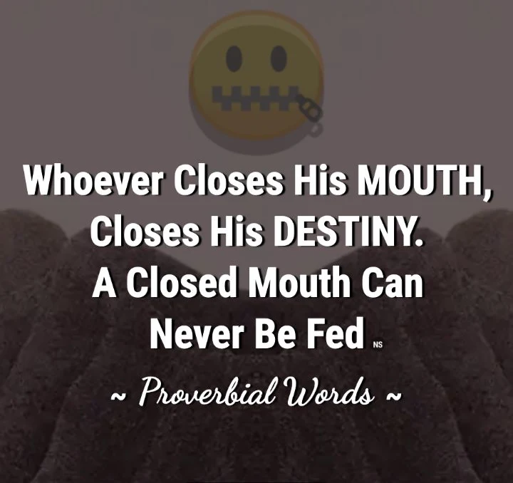 Whoever closes his mouth, closes his destiny. A closed mouth can never be fed - Proverbial Words : Quote - Temi's Thought