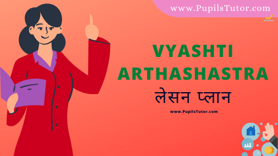 (व्यष्टि अर्थशास्त्र पाठ योजना) Vyashti Arthashastra Lesson Plan Of  In Hindi On School Teaching And Mega Teaching Skill For B.Ed, DE.L.ED, BTC, M.Ed 1st 2nd Year And Class 11 And 12th Teacher Free Download PDF | Micro Economics Lesson Plan In Hindi - www.pupilstutor.com