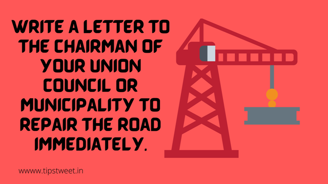 write a letter to the chairman of your union council or municipality to repair the road immediately.