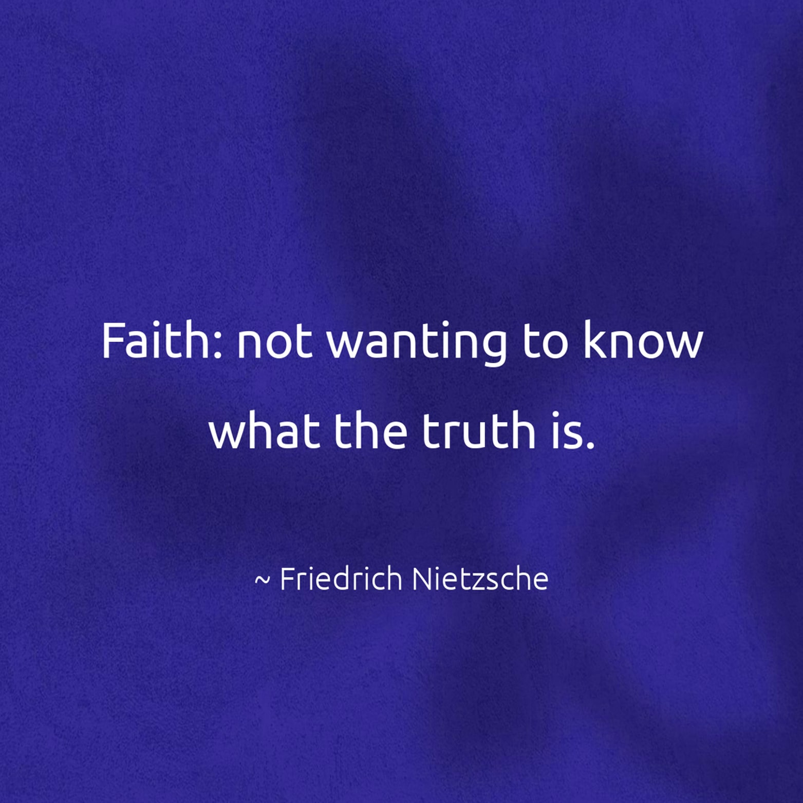 Faith: not wanting to know what the truth is. - Friedrich Nietzsche