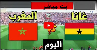 مباراة المغرب وغانا بث مباشر