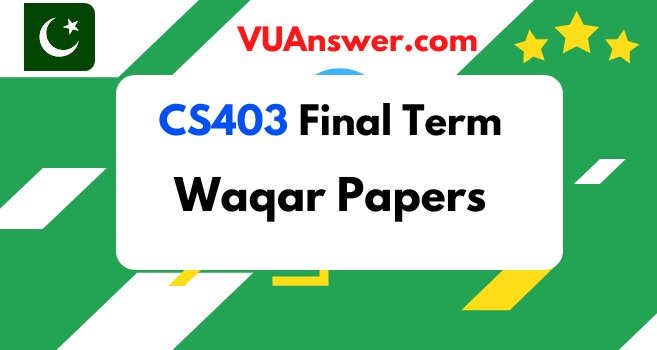 CS403 Final term Solved Papers by Waqar Siddhu