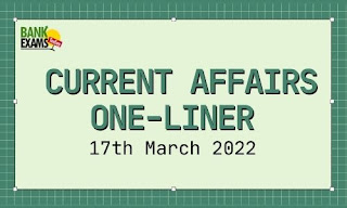 Current Affairs One-Liner: 17th March 2022