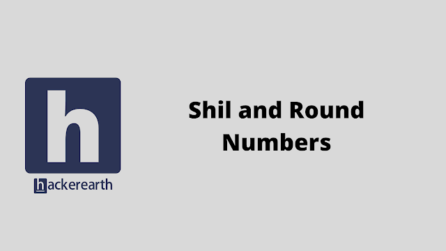 HackerEarth Shil and Round Numbers problem solution