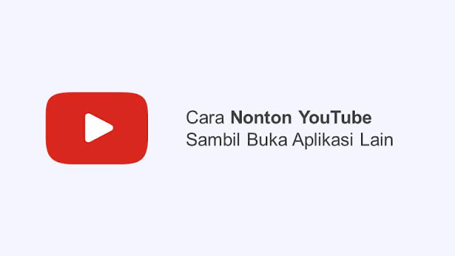 cara menonton youtube sambil membuka aplikasi lain