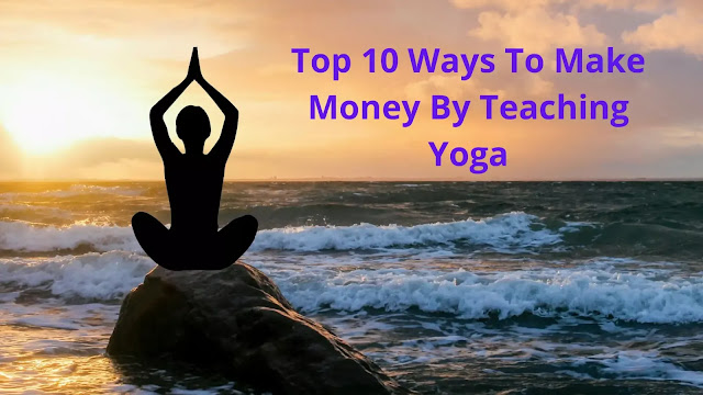 Top 10 Ways To Make Money By Teaching Yoga