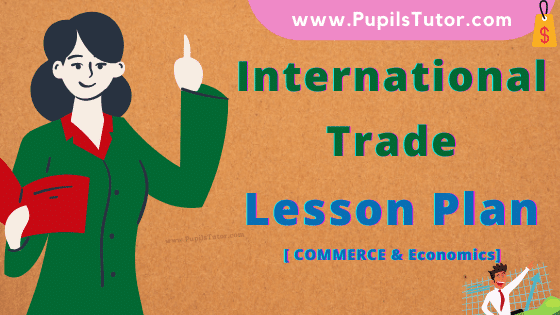 International Trade Lesson Plan For B.Ed, DE.L.ED, BTC, M.Ed 1st 2nd Year And Class 11 And 12th (Business Studies) Commerce Teacher Free Download PDF On Real School Teaching Skill In English Medium. - www.pupilstutor.com
