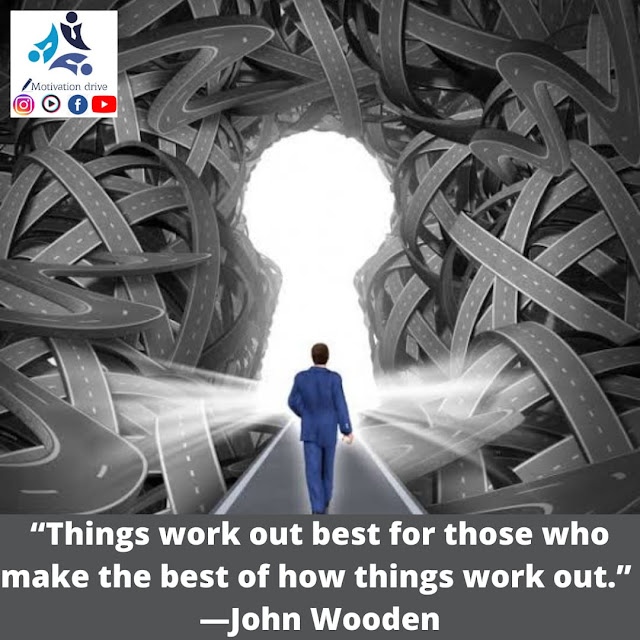 things work out best for those who make the best of how things work out John Wooden