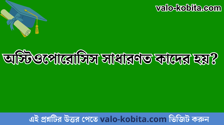 অস্টিওপোরোসিস সাধারণত কাদের হয়?