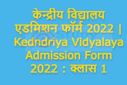 केन्द्रीय विद्यालय एडमिशन फॉर्म 2022 | Kedndriya Vidyalaya Admission Form 2022 : क्लास 1