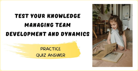 Test your knowledge Managing team development and dynamics Quiz Answer