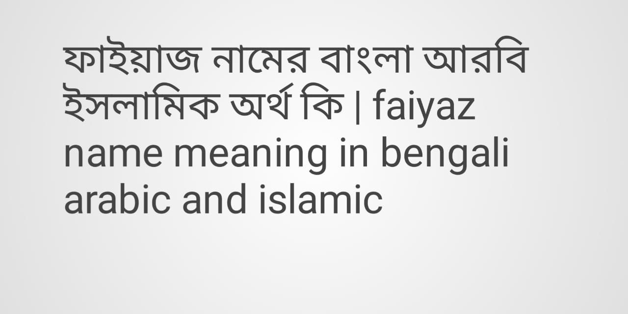 ফাইয়াজ নামের অর্থ কী, ফাইয়াজ নামের বাংলা অর্থ কি, ফাইয়াজ নামের ইসলামিক অর্থ কি, faiyaz  name meaning in bengali,arabic and islamic