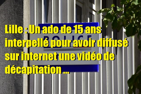 Lille : Un ado de 15 ans interpellé pour avoir diffusé sur internet une vidéo de décapitation