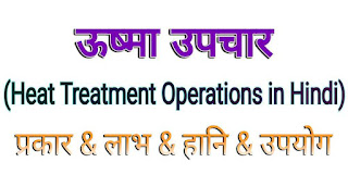 ऊष्मा उपचार (Heat Treatment Operations in Hindi) । प्रकार, लाभ-हानि व उपयोग