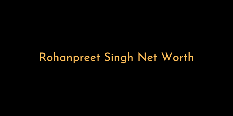 Rohanpreet Singh Net Worth