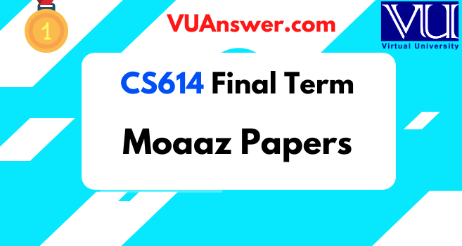 CS614 Final Term Solved Papers by Moaaz - VU Answer