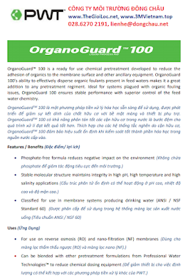 Dung dịch hóa chất chống cáu cặn hữu  cơ OrganoGuar 100  - MODEL: ORGANOGUARD 100-5G  - Trọng lượng tịnh: 19 kg  - Hiệu quả với cáu cặn hữu cơ  - Nhà sản xuất: PWT - Xuất xứ: Mỹ  Cách sử dụng: pha thẳng vào nguồn nước cấp đầu vào  Công dụng: chống bám cặn hữu cơ như bùn, rong tảo,, vào màng RO, màng UF, màng NF Tăng tuổi thọ cho màng, giảm chi phí  và thời gian rửa màng  Đông Châu cung cấp giá sỉ, giao hàng toàn quốc hóa chất, dung dịch CHỐNG CÁU CẶN MÀNG RO PWT, HÓA CHẤT TẨY RỬA MÀNG RO PWT  02862702191, lienhe@dongchau.net