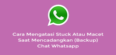 Cara Mengatasi Stuck Atau Macet Saat Mencadangkan (Backup) Chat Whatsapp