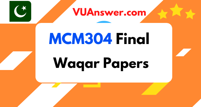 MCM304 Final Term Past Papers by Waqar Siddhu - VU Answers