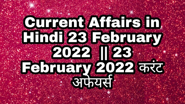 Current Affairs in Hindi 23 February 2022  || 23 February 2022 करंट अफेयर्स