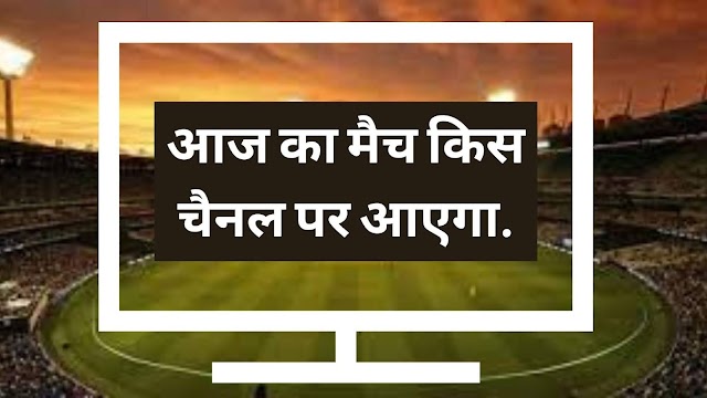 आज का मैच किस चैनल पर आएगा | Aaj Ka Match Kaun Se Channel Par Aayega.
