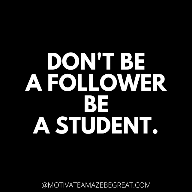 The Best Motivational Short Quotes And One Liners Ever:  Don't be a follower be a student.